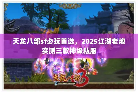 天龙八部sf必玩首选,2025江湖老炮实测三款神级私服 天龙八部sf必玩首选,2025江湖老炮实测三款神级私服