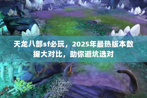 天龙八部sf必玩,2025年最热版本数据大对比,助你避坑选对 天龙八部sf必玩,2025年最热版本数据大对比,助你避坑选对