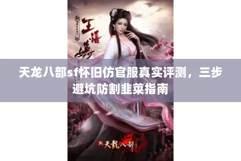 天龙八部sf怀旧仿官服真实评测,三步避坑防割韭菜指南 天龙八部sf怀旧仿官服真实评测,三步避坑防割韭菜指南