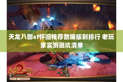 天龙八部sf怀旧推荐数据版别排行 老玩家实测避坑清单 天龙八部sf怀旧推荐数据版别排行 老玩家实测避坑清单