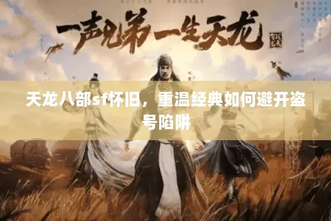 天龙八部sf怀旧，重温经典如何避开盗号陷阱