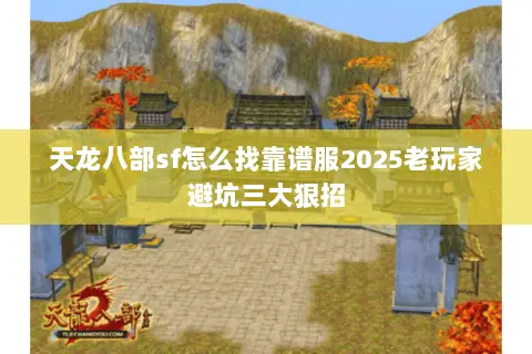 天龙八部sf怎么找靠谱服2025老玩家避坑三大狠招 天龙八部sf怎么找靠谱服2025老玩家避坑三大狠招