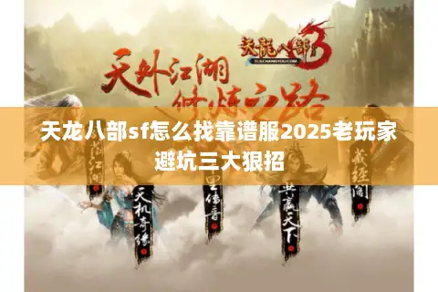 天龙八部sf怎么找靠谱服2025老玩家避坑三大狠招 天龙八部sf怎么找靠谱服2025老玩家避坑三大狠招