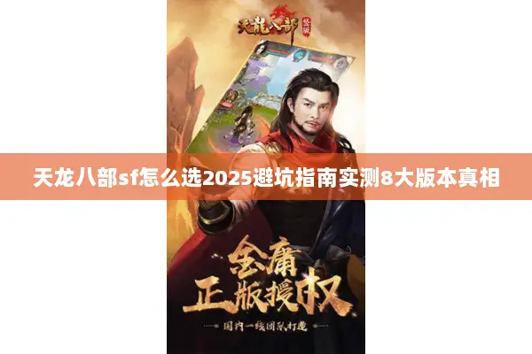 天龙八部sf怎么选2025避坑指南实测8大版本真相 天龙八部sf怎么选2025避坑指南实测8大版本真相