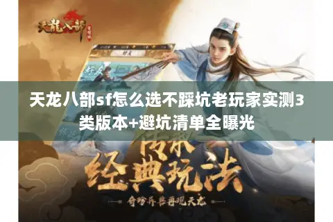 天龙八部sf怎么选不踩坑老玩家实测3类版本+避坑清单全曝光 天龙八部sf怎么选不踩坑老玩家实测3类版本+避坑清单全曝光