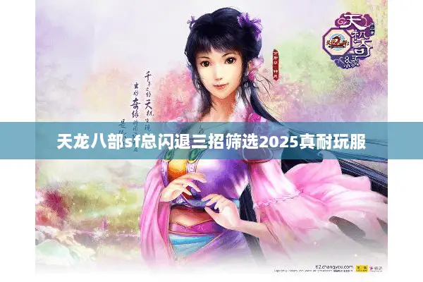 天龙八部sf总闪退三招筛选2025真耐玩服 天龙八部sf总闪退三招筛选2025真耐玩服