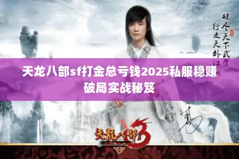天龙八部sf打金总亏钱2025私服稳赚破局实战秘笈 天龙八部sf打金总亏钱2025私服稳赚破局实战秘笈