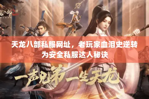 天龙八部私服网址,老玩家血泪史逆转为安全私服达人秘诀 天龙八部私服网址,老玩家血泪史逆转为安全私服达人秘诀