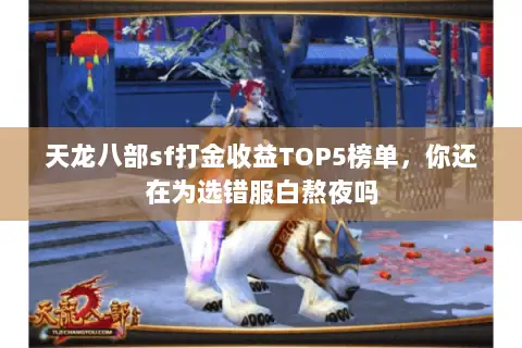 天龙八部sf打金收益TOP5榜单,你还在为选错服白熬夜吗 天龙八部sf打金收益TOP5榜单,你还在为选错服白熬夜吗