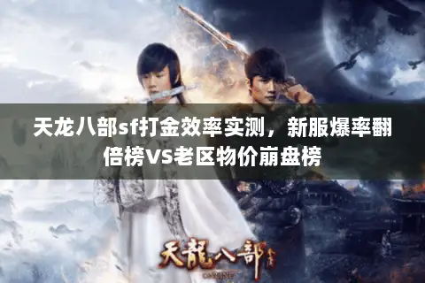 天龙八部sf打金效率实测,新服爆率翻倍榜VS老区物价崩盘榜 天龙八部sf打金效率实测,新服爆率翻倍榜VS老区物价崩盘榜