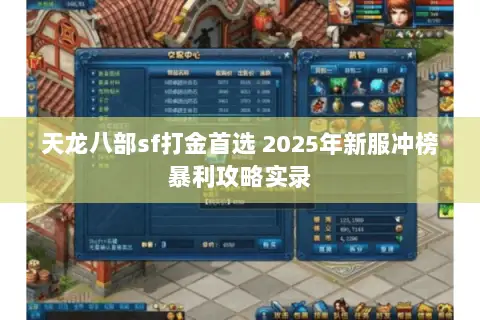 天龙八部sf打金首选 2025年新服冲榜暴利攻略实录 天龙八部sf打金首选 2025年新服冲榜暴利攻略实录