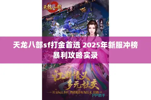 天龙八部sf打金首选 2025年新服冲榜暴利攻略实录 天龙八部sf打金首选 2025年新服冲榜暴利攻略实录