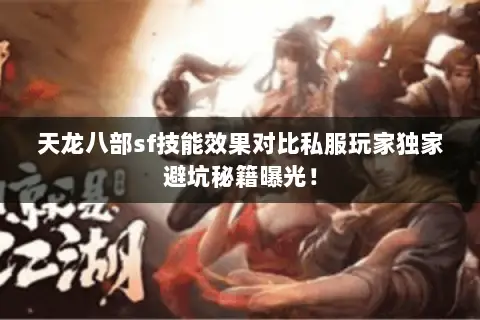 天龙八部sf技能效果对比私服玩家独家避坑秘籍曝光! 天龙八部sf技能效果对比私服玩家独家避坑秘籍曝光!