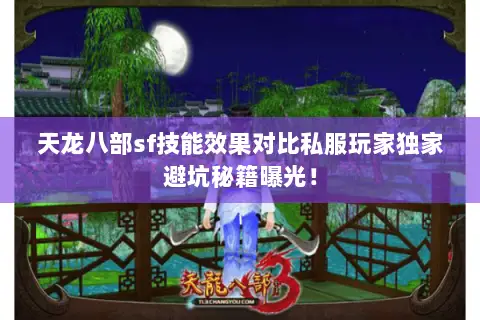 天龙八部sf技能效果对比私服玩家独家避坑秘籍曝光! 天龙八部sf技能效果对比私服玩家独家避坑秘籍曝光!