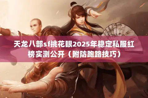 天龙八部sf挑花眼2025年稳定私服红榜实测公开(附防跑路技巧) 天龙八部sf挑花眼2025年稳定私服红榜实测公开(附防跑路技巧)