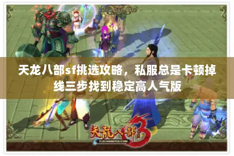 天龙八部sf挑选攻略，私服总是卡顿掉线三步找到稳定高人气版