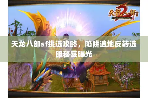 天龙八部sf挑选攻略,陷阱遍地反转选服秘笈曝光 天龙八部sf挑选攻略,陷阱遍地反转选服秘笈曝光