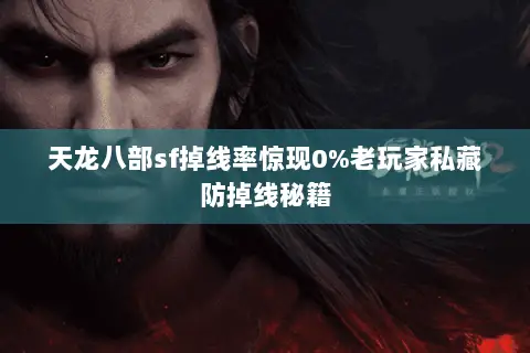 天龙八部sf掉线率惊现0%老玩家私藏防掉线秘籍