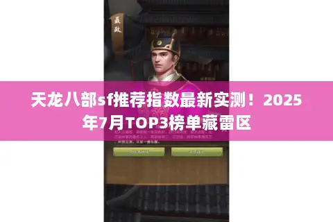 天龙八部sf推荐指数最新实测!2025年7月TOP3榜单藏雷区 天龙八部sf推荐指数最新实测!2025年7月TOP3榜单藏雷区