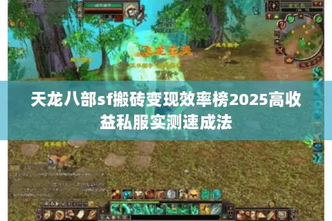 天龙八部sf搬砖变现效率榜2025高收益私服实测速成法 天龙八部sf搬砖变现效率榜2025高收益私服实测速成法