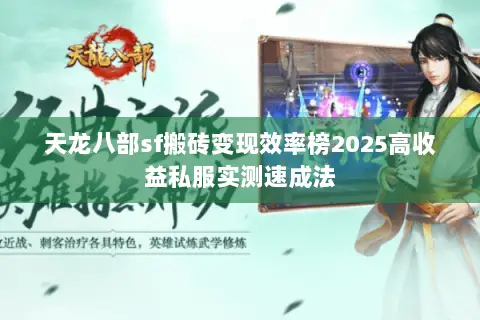 天龙八部sf搬砖变现效率榜2025高收益私服实测速成法 天龙八部sf搬砖变现效率榜2025高收益私服实测速成法