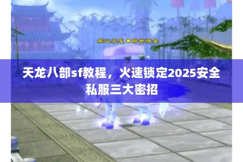 天龙八部sf教程，火速锁定2025安全私服三大密招