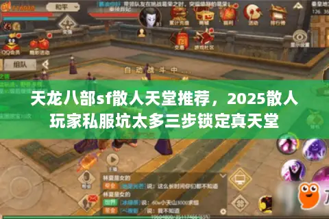 天龙八部sf散人天堂推荐,2025散人玩家私服坑太多三步锁定真天堂 天龙八部sf散人天堂推荐,2025散人玩家私服坑太多三步锁定真天堂