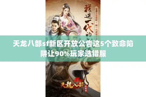 天龙八部sf新区开放公告这5个致命陷阱让90%玩家选错服 天龙八部sf新区开放公告这5个致命陷阱让90%玩家选错服