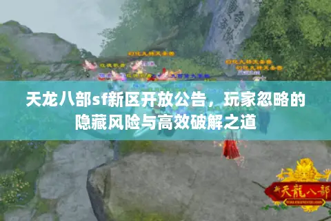 天龙八部sf新区开放公告，玩家忽略的隐藏风险与高效破解之道