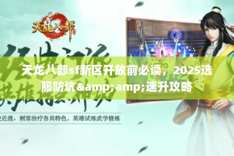 天龙八部sf新区开放前必读,2025选服防坑&速升攻略 天龙八部sf新区开放前必读,2025选服防坑&速升攻略