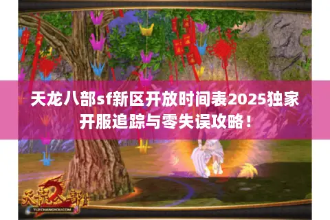 天龙八部sf新区开放时间表2025独家开服追踪与零失误攻略! 天龙八部sf新区开放时间表2025独家开服追踪与零失误攻略!