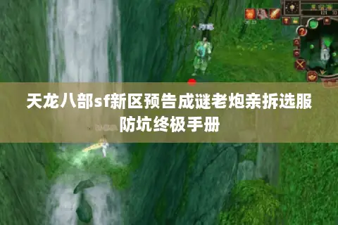 天龙八部sf新区预告成谜老炮亲拆选服防坑终极手册 天龙八部sf新区预告成谜老炮亲拆选服防坑终极手册