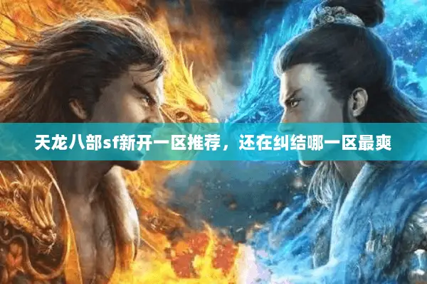 天龙八部sf新开一区推荐,还在纠结哪一区最爽 天龙八部sf新开一区推荐,还在纠结哪一区最爽