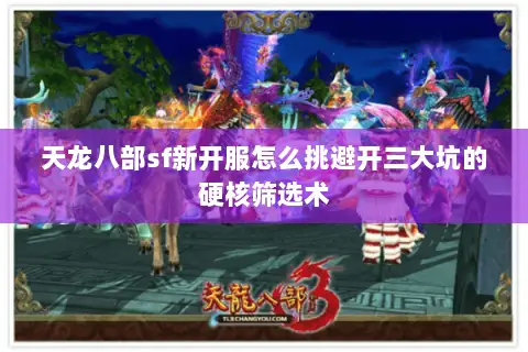 天龙八部sf新开服怎么挑避开三大坑的硬核筛选术 天龙八部sf新开服怎么挑避开三大坑的硬核筛选术
