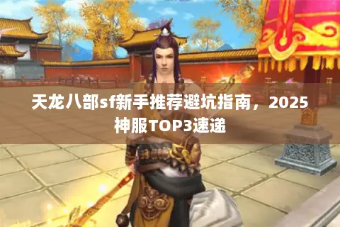天龙八部sf新手推荐避坑指南,2025神服TOP3速递 天龙八部sf新手推荐避坑指南,2025神服TOP3速递