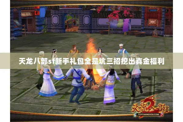 天龙八部sf新手礼包全是坑三招挖出真金福利