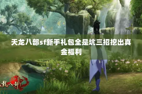 天龙八部sf新手礼包全是坑三招挖出真金福利