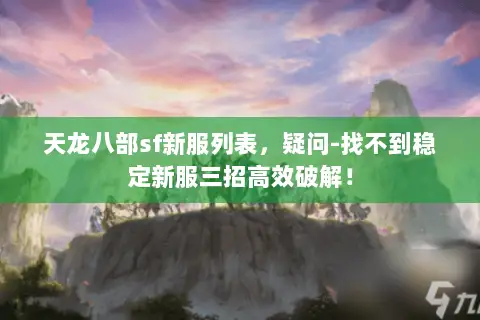天龙八部sf新服列表,疑问-找不到稳定新服三招高效破解! 天龙八部sf新服列表,疑问-找不到稳定新服三招高效破解!