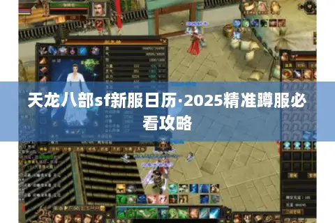 天龙八部sf新服日历·2025精准蹲服必看攻略