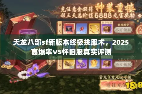 天龙八部sf新版本终极挑服术,2025高爆率VS怀旧服真实评测 天龙八部sf新版本终极挑服术,2025高爆率VS怀旧服真实评测