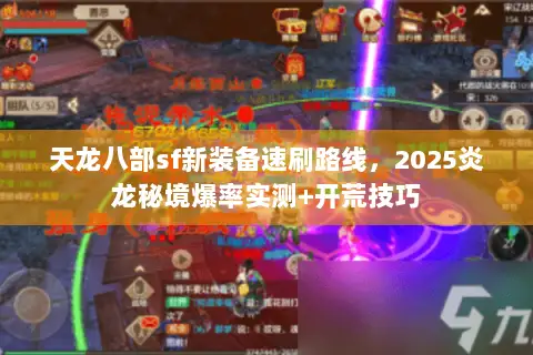 天龙八部sf新装备速刷路线,2025炎龙秘境爆率实测+开荒技巧 天龙八部sf新装备速刷路线,2025炎龙秘境爆率实测+开荒技巧