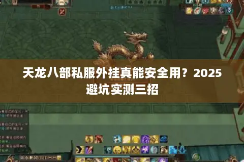 天龙八部私服外挂真能安全用?2025避坑实测三招 天龙八部私服外挂真能安全用?2025避坑实测三招