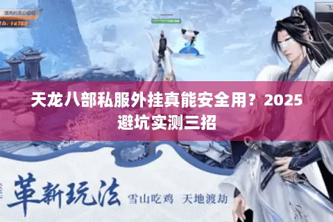 天龙八部私服外挂真能安全用?2025避坑实测三招 天龙八部私服外挂真能安全用?2025避坑实测三招