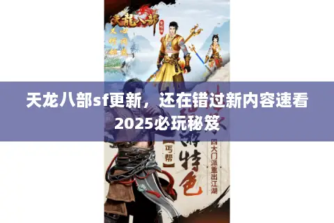天龙八部sf更新,还在错过新内容速看2025必玩秘笈 天龙八部sf更新,还在错过新内容速看2025必玩秘笈