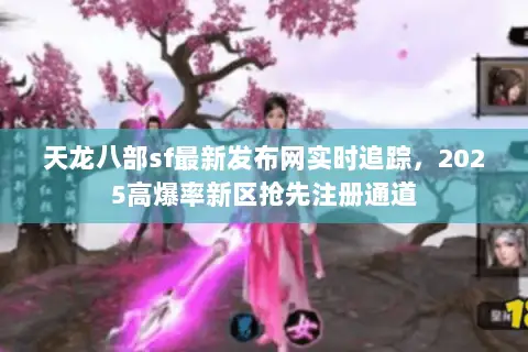 天龙八部sf最新发布网实时追踪,2025高爆率新区抢先注册通道 天龙八部sf最新发布网实时追踪,2025高爆率新区抢先注册通道