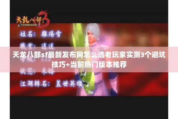天龙八部sf最新发布网怎么选老玩家实测3个避坑技巧+当前热门版本推荐 天龙八部sf最新发布网怎么选老玩家实测3个避坑技巧+当前热门版本推荐