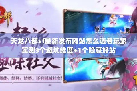 天龙八部sf最新发布网站怎么选老玩家实测3个避坑维度+1个隐藏好站