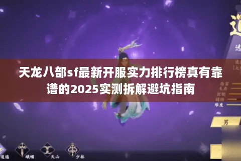 天龙八部sf最新开服实力排行榜真有靠谱的2025实测拆解避坑指南