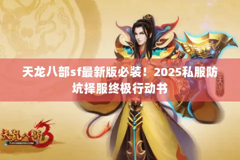 天龙八部sf最新版必装!2025私服防坑择服终极行动书 天龙八部sf最新版必装!2025私服防坑择服终极行动书