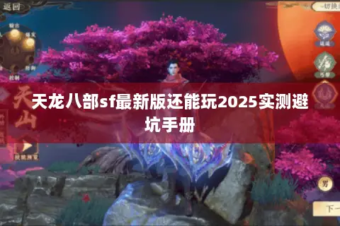 天龙八部sf最新版还能玩2025实测避坑手册 天龙八部sf最新版还能玩2025实测避坑手册